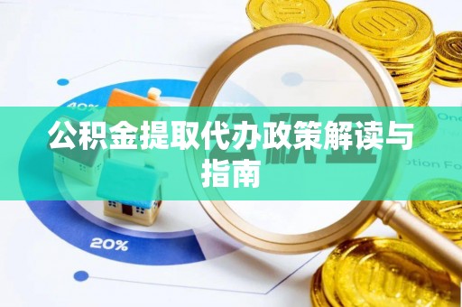 襄汾公积金提取代办政策解读与指南