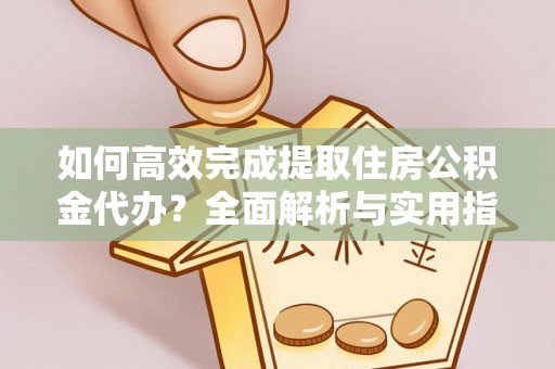 襄汾如何高效完成提取住房公积金代办？全面解析与实用指南