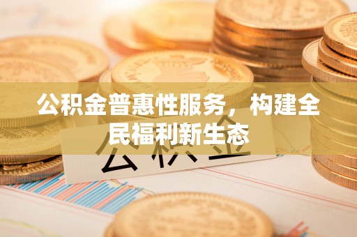 襄汾公积金普惠性服务，构建全民福利新生态
