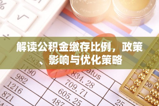 襄汾解读公积金缴存比例，政策、影响与优化策略