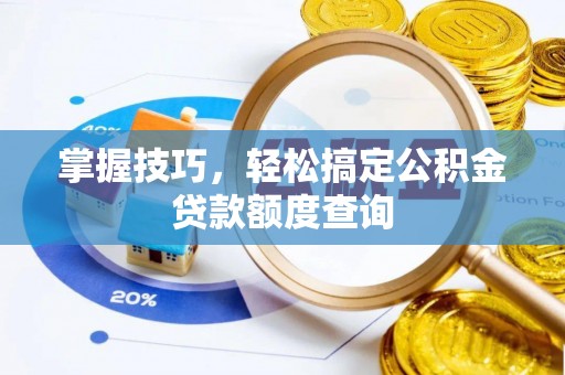 襄汾掌握技巧，轻松搞定公积金贷款额度查询