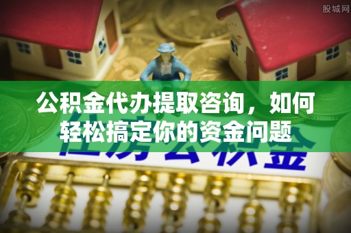 襄汾公积金代办提取咨询，如何轻松搞定你的资金问题