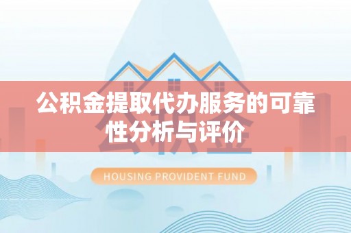 襄汾公积金提取代办服务的可靠性分析与评价