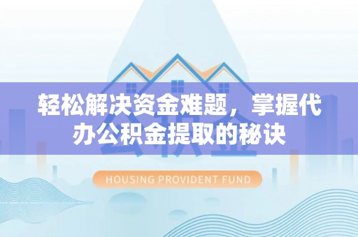 襄汾轻松解决资金难题，掌握代办公积金提取的秘诀
