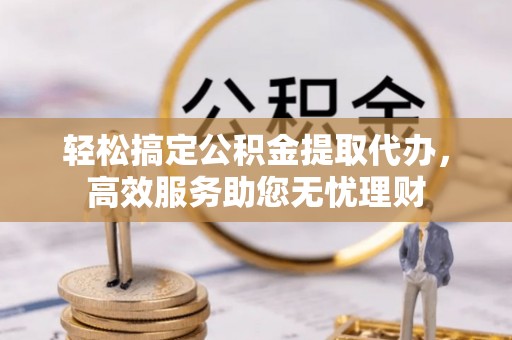 襄汾轻松搞定公积金提取代办，高效服务助您无忧理财