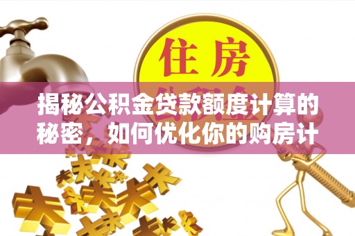 襄汾揭秘公积金贷款额度计算的秘密，如何优化你的购房计划？