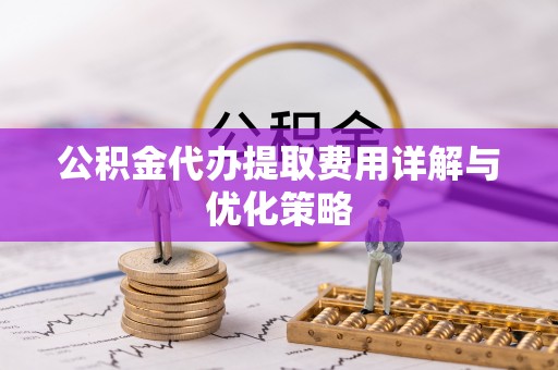 襄汾公积金代办提取费用详解与优化策略