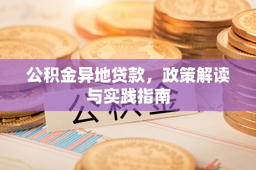 襄汾公积金异地贷款，政策解读与实践指南