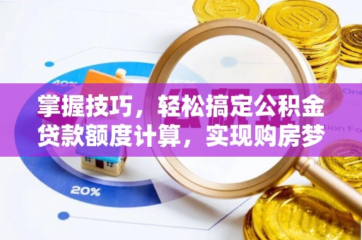 襄汾掌握技巧，轻松搞定公积金贷款额度计算，实现购房梦想