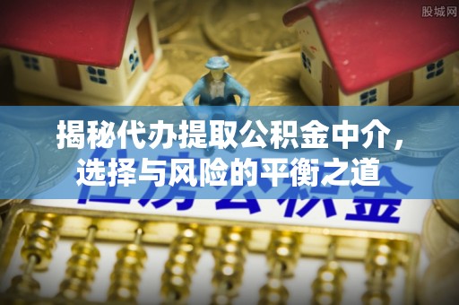 襄汾揭秘代办提取公积金中介，选择与风险的平衡之道