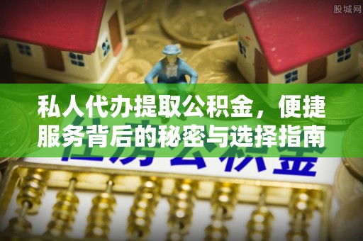 襄汾私人代办提取公积金，便捷服务背后的秘密与选择指南
