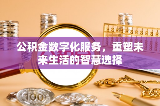 襄汾公积金数字化服务，重塑未来生活的智慧选择