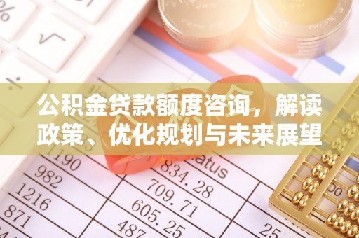 襄汾公积金贷款额度咨询，解读政策、优化规划与未来展望
