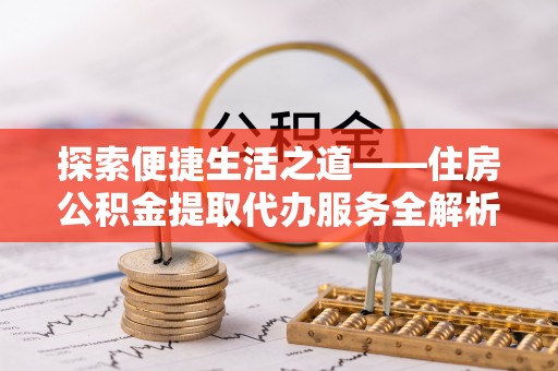 襄汾探索便捷生活之道——住房公积金提取代办服务全解析