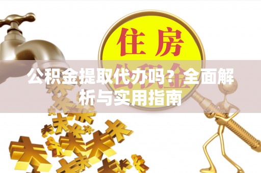 襄汾公积金提取代办吗？全面解析与实用指南