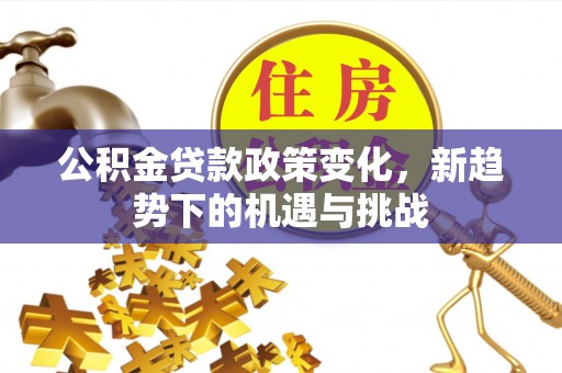 襄汾公积金贷款政策变化，新趋势下的机遇与挑战