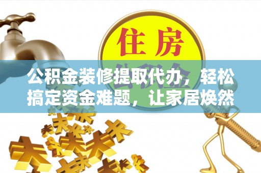 襄汾公积金装修提取代办，轻松搞定资金难题，让家居焕然一新
