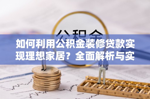 襄汾如何利用公积金装修贷款实现理想家居？全面解析与实用建议
