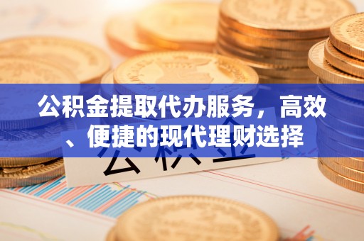 襄汾公积金提取代办服务，高效、便捷的现代理财选择