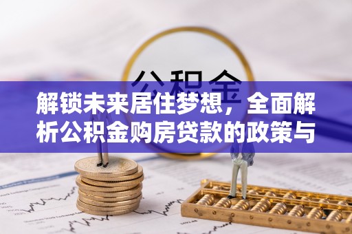 襄汾解锁未来居住梦想，全面解析公积金购房贷款的政策与优势