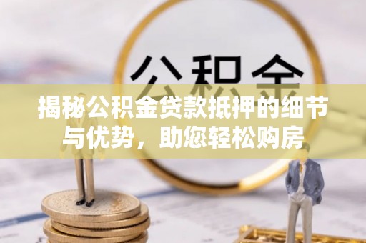 襄汾揭秘公积金贷款抵押的细节与优势，助您轻松购房