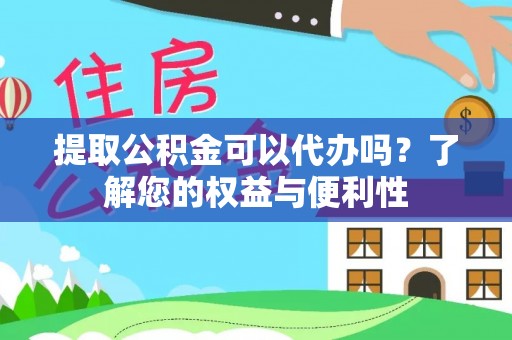 襄汾提取公积金可以代办吗？了解您的权益与便利性