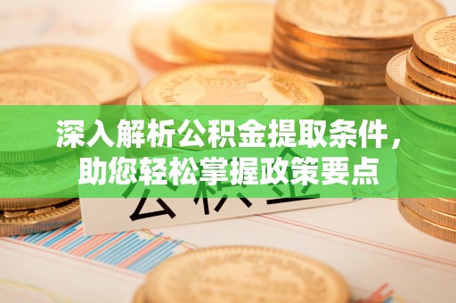 襄汾深入解析公积金提取条件，助您轻松掌握政策要点