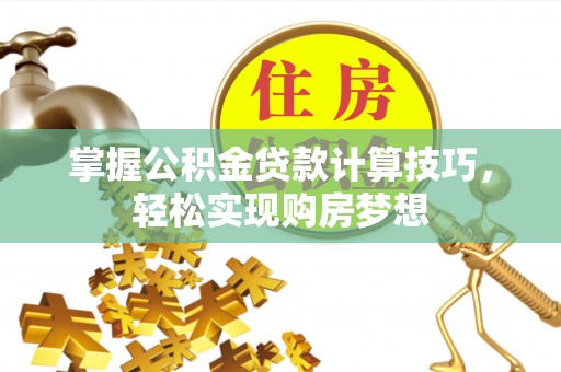 襄汾掌握公积金贷款计算技巧，轻松实现购房梦想