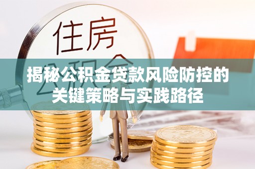 襄汾揭秘公积金贷款风险防控的关键策略与实践路径