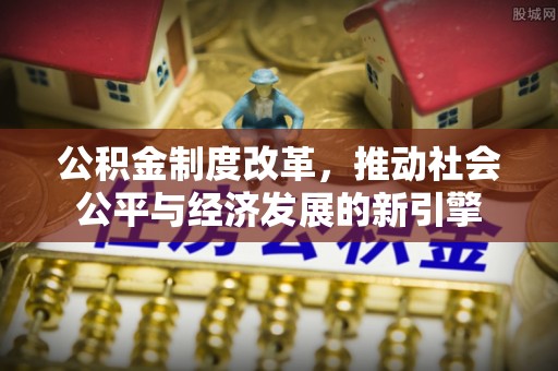 襄汾公积金制度改革，推动社会公平与经济发展的新引擎