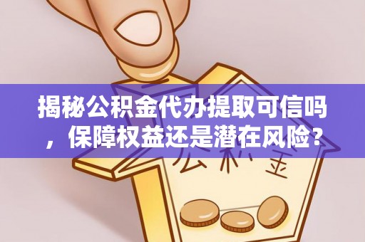 襄汾揭秘公积金代办提取可信吗，保障权益还是潜在风险？