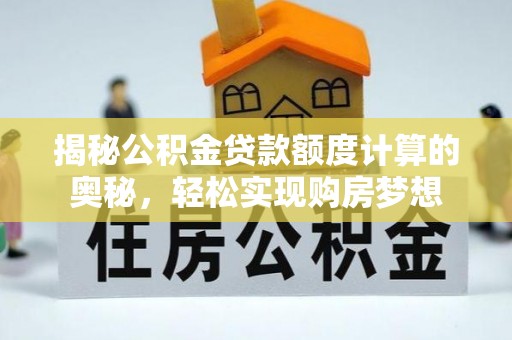 襄汾揭秘公积金贷款额度计算的奥秘，轻松实现购房梦想