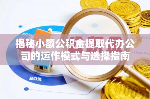 襄汾揭秘小额公积金提取代办公司的运作模式与选择指南