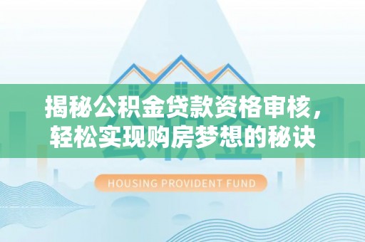 襄汾揭秘公积金贷款资格审核，轻松实现购房梦想的秘诀