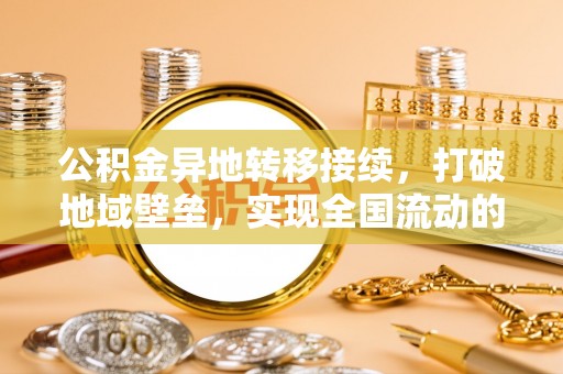 襄汾公积金异地转移接续，打破地域壁垒，实现全国流动的便捷之道