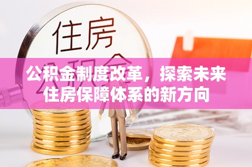 襄汾公积金制度改革，探索未来住房保障体系的新方向
