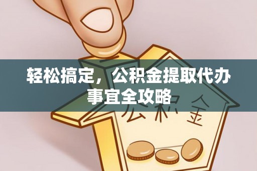 襄汾轻松搞定，公积金提取代办事宜全攻略