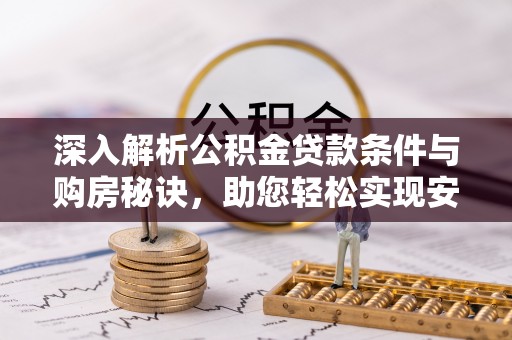 襄汾深入解析公积金贷款条件与购房秘诀，助您轻松实现安居梦