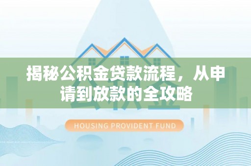 襄汾揭秘公积金贷款流程，从申请到放款的全攻略