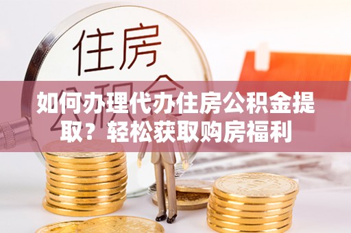 襄汾如何办理代办住房公积金提取？轻松获取购房福利