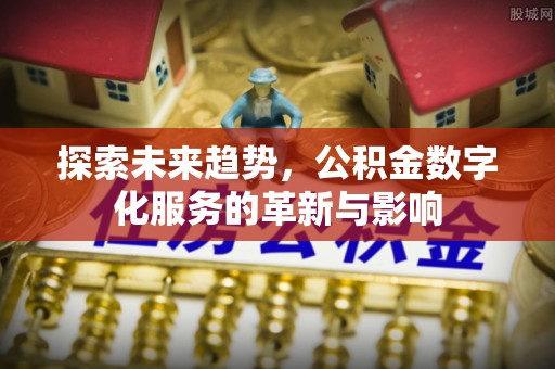 襄汾探索未来趋势，公积金数字化服务的革新与影响