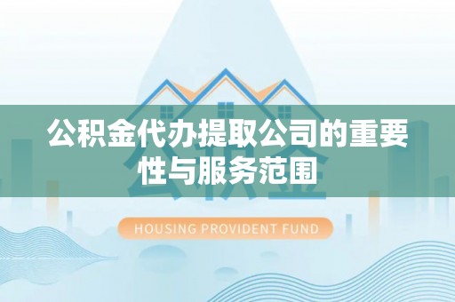 襄汾公积金代办提取公司的重要性与服务范围