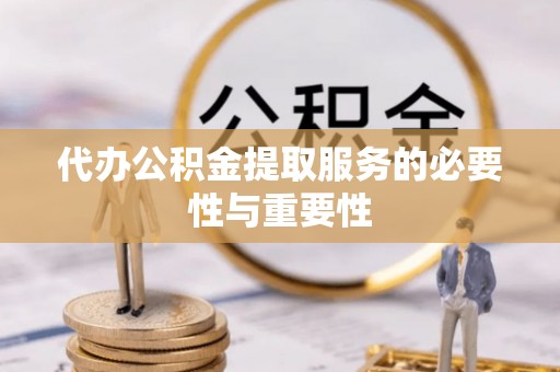 襄汾代办公积金提取服务的必要性与重要性