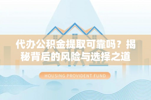 襄汾代办公积金提取可靠吗？揭秘背后的风险与选择之道