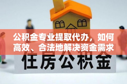襄汾公积金专业提取代办，如何高效、合法地解决资金需求？