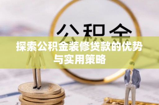 襄汾探索公积金装修贷款的优势与实用策略