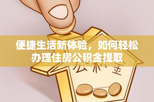襄汾便捷生活新体验，如何轻松办理住房公积金提取