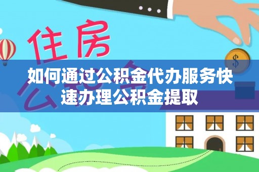 襄汾如何通过公积金代办服务快速办理公积金提取