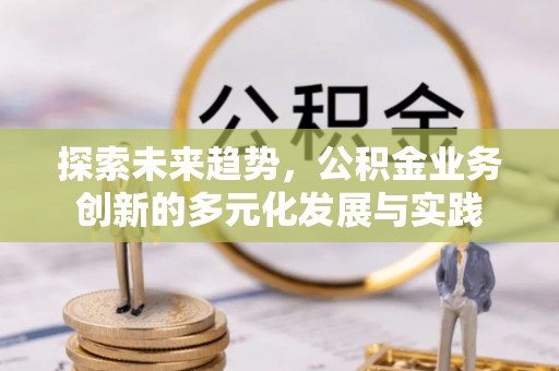 襄汾探索未来趋势，公积金业务创新的多元化发展与实践