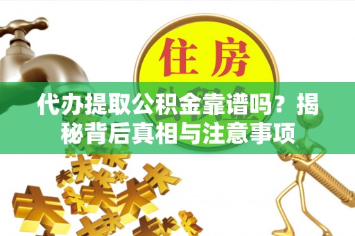 襄汾代办提取公积金靠谱吗？揭秘背后真相与注意事项